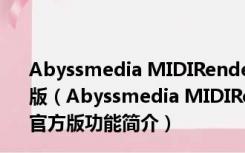 Abyssmedia MIDIRenderer(MIDI转换器) V3.7.0.0 官方版（Abyssmedia MIDIRenderer(MIDI转换器) V3.7.0.0 官方版功能简介）