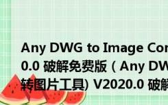 Any DWG to Image Converter(DWG转图片工具) V2020.0 破解免费版（Any DWG to Image Converter(DWG转图片工具) V2020.0 破解免费版功能简介）