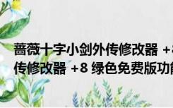 蔷薇十字小剑外传修改器 +8 绿色免费版（蔷薇十字小剑外传修改器 +8 绿色免费版功能简介）