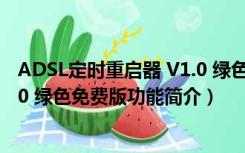 ADSL定时重启器 V1.0 绿色免费版（ADSL定时重启器 V1.0 绿色免费版功能简介）