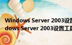 Windows Server 2003设置工具 V1.20 绿色免费版（Windows Server 2003设置工具 V1.20 绿色免费版功能简介）