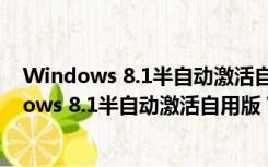 Windows 8.1半自动激活自用版 V1.0 绿色免费版（Windows 8.1半自动激活自用版 V1.0 绿色免费版功能简介）