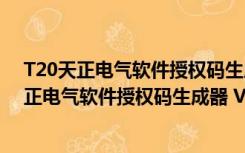 T20天正电气软件授权码生成器 V6.0 绿色免费版（T20天正电气软件授权码生成器 V6.0 绿色免费版功能简介）