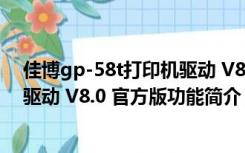 佳博gp-58t打印机驱动 V8.0 官方版（佳博gp-58t打印机驱动 V8.0 官方版功能简介）