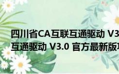 四川省CA互联互通驱动 V3.0 官方最新版（四川省CA互联互通驱动 V3.0 官方最新版功能简介）