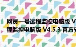 网灵一号远程监控电脑版 V4.5.3 官方安装版（网灵一号远程监控电脑版 V4.5.3 官方安装版功能简介）