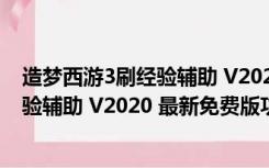 造梦西游3刷经验辅助 V2020 最新免费版（造梦西游3刷经验辅助 V2020 最新免费版功能简介）