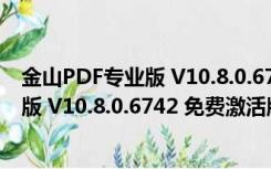 金山PDF专业版 V10.8.0.6742 免费激活版（金山PDF专业版 V10.8.0.6742 免费激活版功能简介）