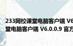 233网校课堂电脑客户端 V6.0.0.9 官方最新版（233网校课堂电脑客户端 V6.0.0.9 官方最新版功能简介）