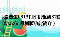 爱普生L313打印机驱动32位 最新版（爱普生L313打印机驱动32位 最新版功能简介）