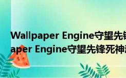 Wallpaper Engine守望先锋死神动态壁纸 免费版（Wallpaper Engine守望先锋死神动态壁纸 免费版功能简介）