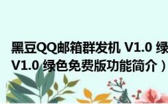 黑豆QQ邮箱群发机 V1.0 绿色免费版（黑豆QQ邮箱群发机 V1.0 绿色免费版功能简介）