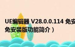 UE编辑器 V28.0.0.114 免安装版（UE编辑器 V28.0.0.114 免安装版功能简介）