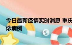 今日最新疫情实时消息 重庆市沙坪坝区报告1例新冠肺炎确诊病例