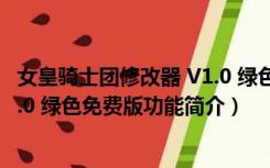 女皇骑士团修改器 V1.0 绿色免费版（女皇骑士团修改器 V1.0 绿色免费版功能简介）