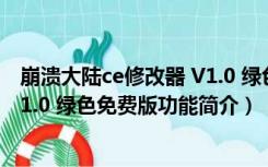 崩溃大陆ce修改器 V1.0 绿色免费版（崩溃大陆ce修改器 V1.0 绿色免费版功能简介）