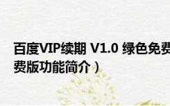 百度VIP续期 V1.0 绿色免费版（百度VIP续期 V1.0 绿色免费版功能简介）