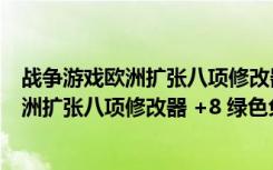 战争游戏欧洲扩张八项修改器 +8 绿色免费版（战争游戏欧洲扩张八项修改器 +8 绿色免费版功能简介）