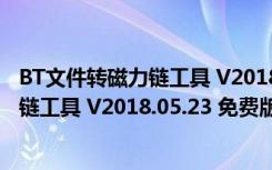 BT文件转磁力链工具 V2018.05.23 免费版（BT文件转磁力链工具 V2018.05.23 免费版功能简介）