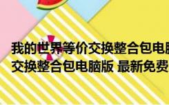 我的世界等价交换整合包电脑版 最新免费版（我的世界等价交换整合包电脑版 最新免费版功能简介）