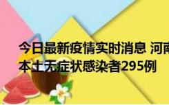 今日最新疫情实时消息 河南昨日新增本土确诊病例64例，本土无症状感染者295例