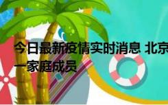 今日最新疫情实时消息 北京通州区新增2例确诊病例，为同一家庭成员