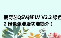 爱奇艺QSV转FLV V2.2 绿色免费版（爱奇艺QSV转FLV V2.2 绿色免费版功能简介）