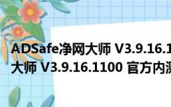 ADSafe净网大师 V3.9.16.1100 官方内测版（ADSafe净网大师 V3.9.16.1100 官方内测版功能简介）