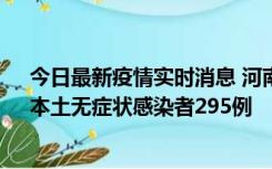 今日最新疫情实时消息 河南昨日新增本土确诊病例64例，本土无症状感染者295例