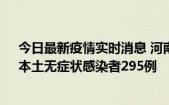 今日最新疫情实时消息 河南昨日新增本土确诊病例64例，本土无症状感染者295例