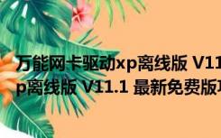 万能网卡驱动xp离线版 V11.1 最新免费版（万能网卡驱动xp离线版 V11.1 最新免费版功能简介）