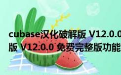 cubase汉化破解版 V12.0.0 免费完整版（cubase汉化破解版 V12.0.0 免费完整版功能简介）