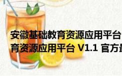 安徽基础教育资源应用平台 V1.1 官方最新版（安徽基础教育资源应用平台 V1.1 官方最新版功能简介）