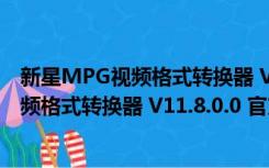 新星MPG视频格式转换器 V11.8.0.0 官方版（新星MPG视频格式转换器 V11.8.0.0 官方版功能简介）