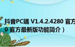 抖音PC端 V1.4.2.4280 官方最新版（抖音PC端 V1.4.2.4280 官方最新版功能简介）