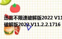 迅雷不限速破解版2022 V11.2.2.1716 免费版（迅雷不限速破解版2022 V11.2.2.1716 免费版功能简介）