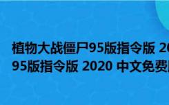 植物大战僵尸95版指令版 2020 中文免费版（植物大战僵尸95版指令版 2020 中文免费版功能简介）