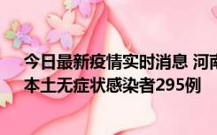 今日最新疫情实时消息 河南昨日新增本土确诊病例64例，本土无症状感染者295例