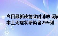 今日最新疫情实时消息 河南昨日新增本土确诊病例64例，本土无症状感染者295例