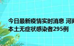 今日最新疫情实时消息 河南昨日新增本土确诊病例64例，本土无症状感染者295例