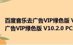 百度音乐去广告VIP绿色版 V10.2.0 PC免费版（百度音乐去广告VIP绿色版 V10.2.0 PC免费版功能简介）