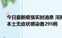 今日最新疫情实时消息 河南昨日新增本土确诊病例64例，本土无症状感染者295例