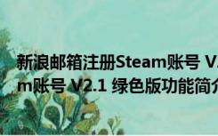 新浪邮箱注册Steam账号 V2.1 绿色版（新浪邮箱注册Steam账号 V2.1 绿色版功能简介）