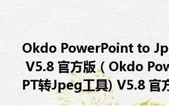 Okdo PowerPoint to Jpeg Converter(PPT转Jpeg工具) V5.8 官方版（Okdo PowerPoint to Jpeg Converter(PPT转Jpeg工具) V5.8 官方版功能简介）