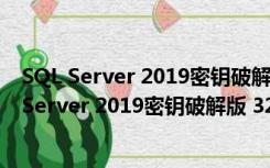 SQL Server 2019密钥破解版 32/64位 中文免费版（SQL Server 2019密钥破解版 32/64位 中文免费版功能简介）