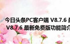 今日头条PC客户端 V8.7.6 最新免费版（今日头条PC客户端 V8.7.6 最新免费版功能简介）