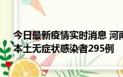 今日最新疫情实时消息 河南昨日新增本土确诊病例64例，本土无症状感染者295例