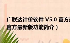 广联达计价软件 V5.0 官方最新版（广联达计价软件 V5.0 官方最新版功能简介）