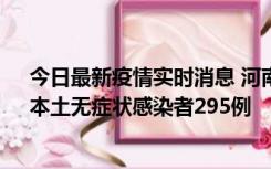 今日最新疫情实时消息 河南昨日新增本土确诊病例64例，本土无症状感染者295例