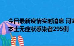 今日最新疫情实时消息 河南昨日新增本土确诊病例64例，本土无症状感染者295例